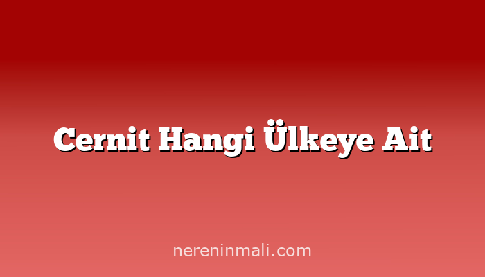 Cernit Hangi Ülkeye Ait