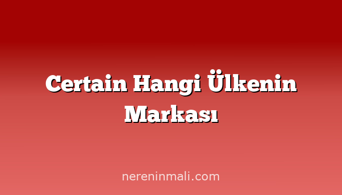 Certain Hangi Ülkenin Markası