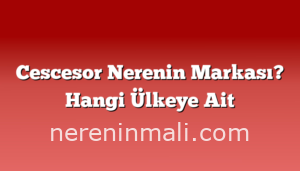 Cescesor Nerenin Markası? Hangi Ülkeye Ait