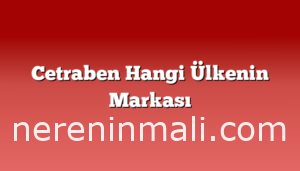 Cetraben Hangi Ülkenin Markası