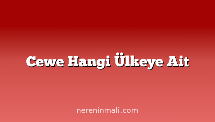 Cewe Hangi Ülkeye Ait