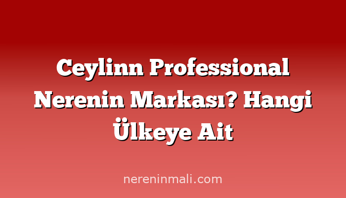 Ceylinn Professional Nerenin Markası? Hangi Ülkeye Ait