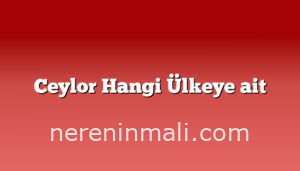 Ceylor Hangi Ülkeye ait