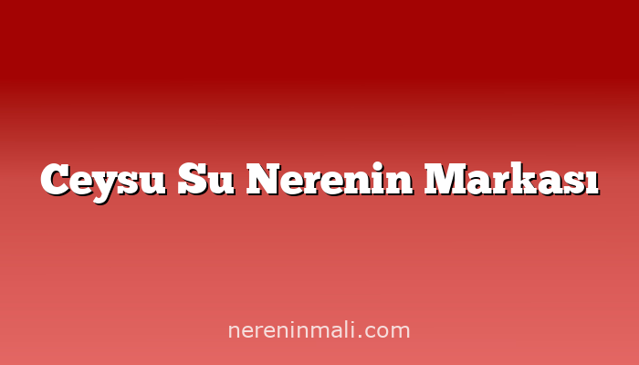 Ceysu Su Nerenin Markası