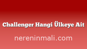 Challenger Hangi Ülkeye Ait