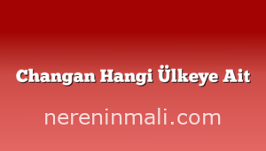 Changan Hangi Ülkeye Ait