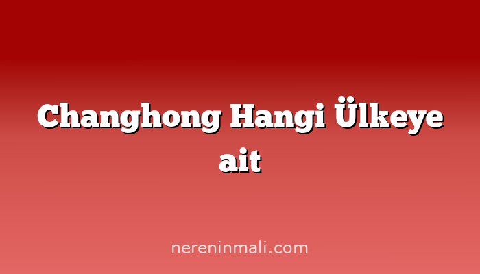 Changhong Hangi Ülkeye ait