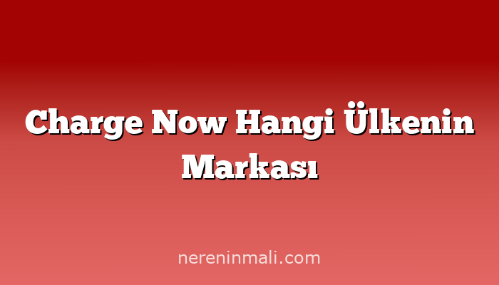 Charge Now Hangi Ülkenin Markası