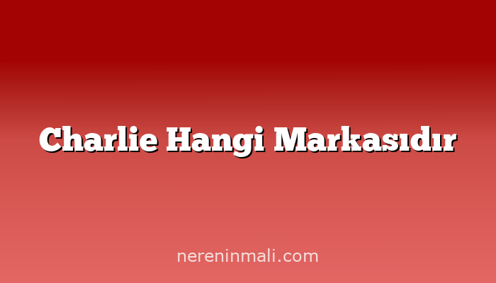 Charlie Hangi Markasıdır