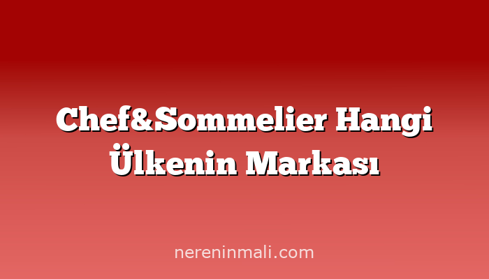 Chef&Sommelier Hangi Ülkenin Markası