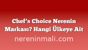 Chef’s Choice Nerenin Markası? Hangi Ülkeye Ait