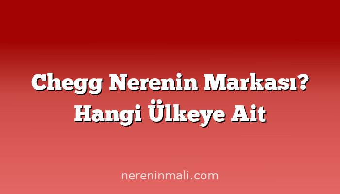 Chegg Nerenin Markası? Hangi Ülkeye Ait