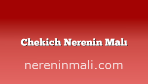 Chekich Nerenin Malı