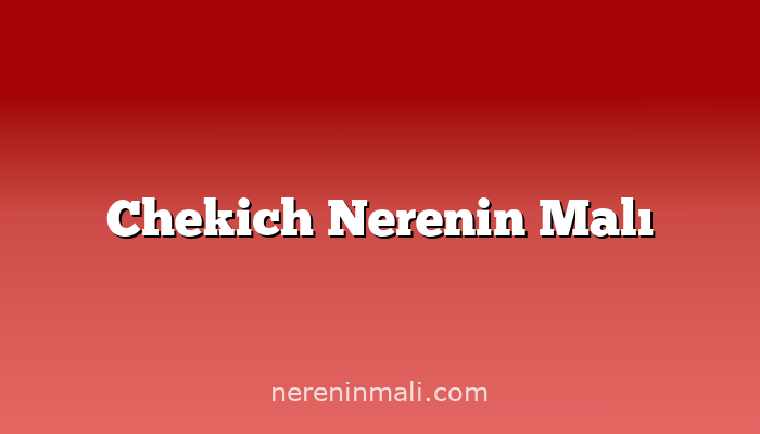 Chekich Nerenin Malı