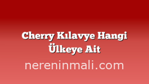 Cherry Kılavye Hangi Ülkeye Ait