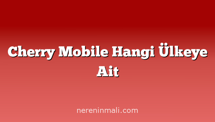 Cherry Mobile Hangi Ülkeye Ait