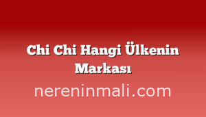 Chi Chi Hangi Ülkenin Markası