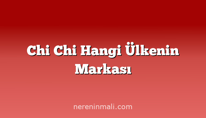 Chi Chi Hangi Ülkenin Markası