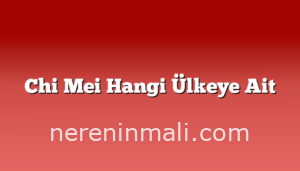 Chi Mei Hangi Ülkeye Ait