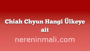 Chiah Chyun Hangi Ülkeye ait