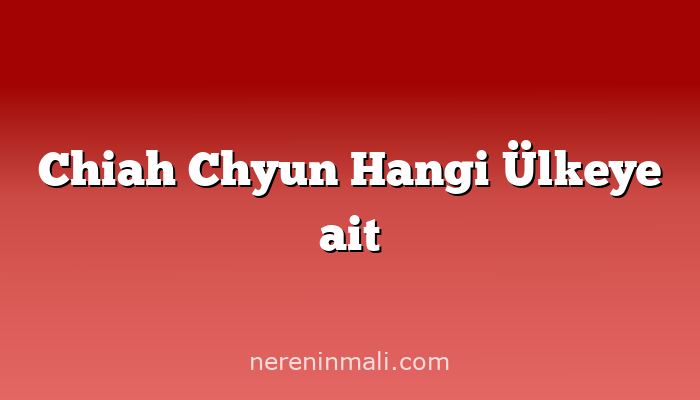 Chiah Chyun Hangi Ülkeye ait