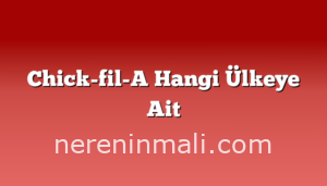 Chick-fil-A Hangi Ülkeye Ait