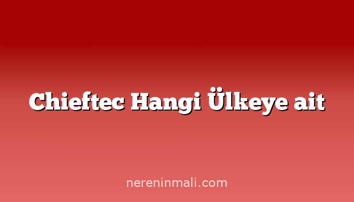 Chieftec Hangi Ülkeye ait