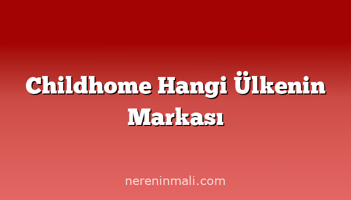 Childhome Hangi Ülkenin Markası