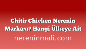 Chitir Chicken Nerenin Markası? Hangi Ülkeye Ait