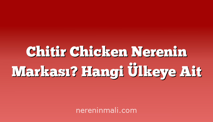 Chitir Chicken Nerenin Markası? Hangi Ülkeye Ait