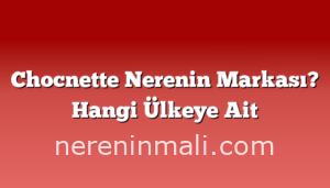 Chocnette Nerenin Markası? Hangi Ülkeye Ait