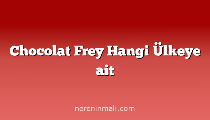 Chocolat Frey Hangi Ülkeye ait