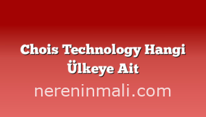 Chois Technology Hangi Ülkeye Ait