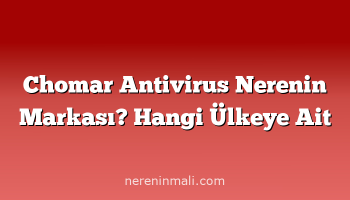 Chomar Antivirus Nerenin Markası? Hangi Ülkeye Ait