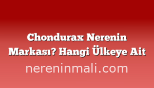 Chondurax Nerenin Markası? Hangi Ülkeye Ait