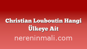 Christian Louboutin Hangi Ülkeye Ait