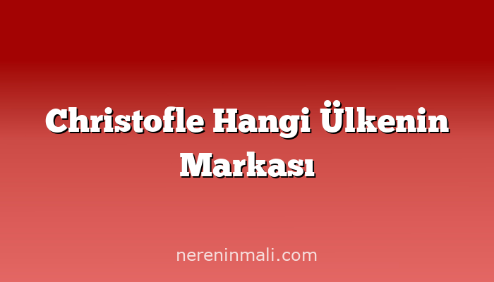 Christofle Hangi Ülkenin Markası