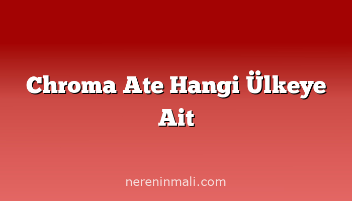 Chroma Ate Hangi Ülkeye Ait