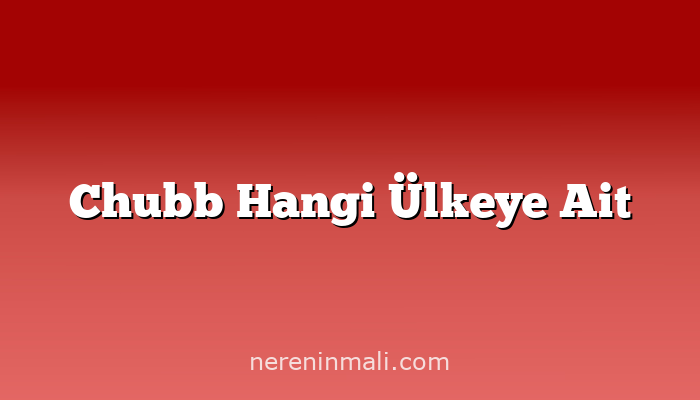 Chubb Hangi Ülkeye Ait