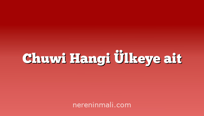 Chuwi Hangi Ülkeye ait