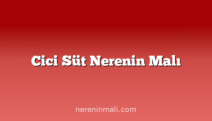 Cici Süt Nerenin Malı