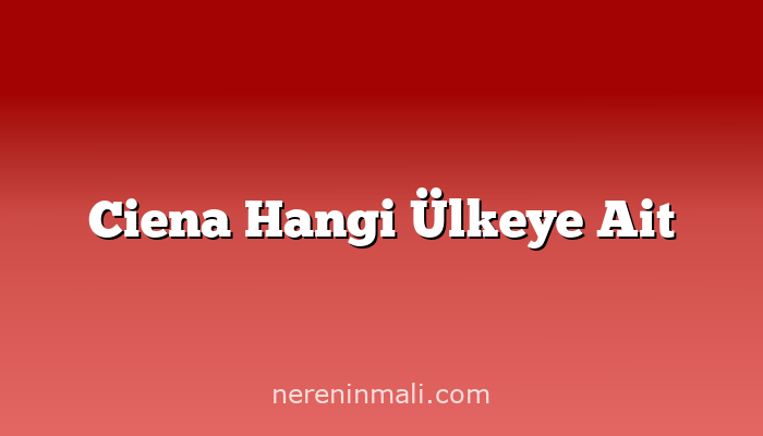 Ciena Hangi Ülkeye Ait