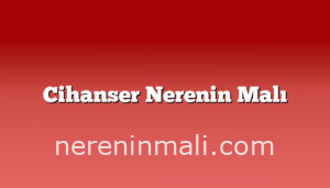 Cihanser Nerenin Malı