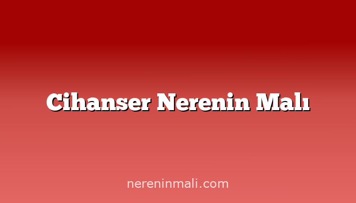 Cihanser Nerenin Malı