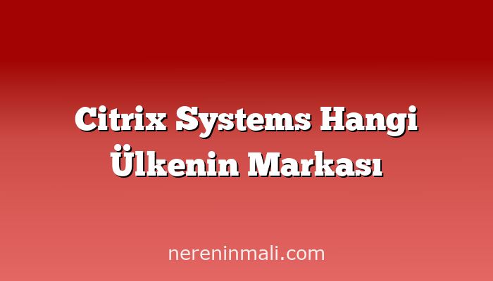 Citrix Systems Hangi Ülkenin Markası