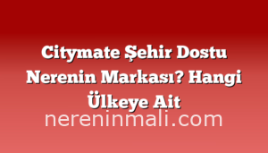 Citymate Şehir Dostu Nerenin Markası? Hangi Ülkeye Ait