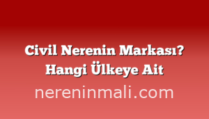 Civil Nerenin Markası? Hangi Ülkeye Ait