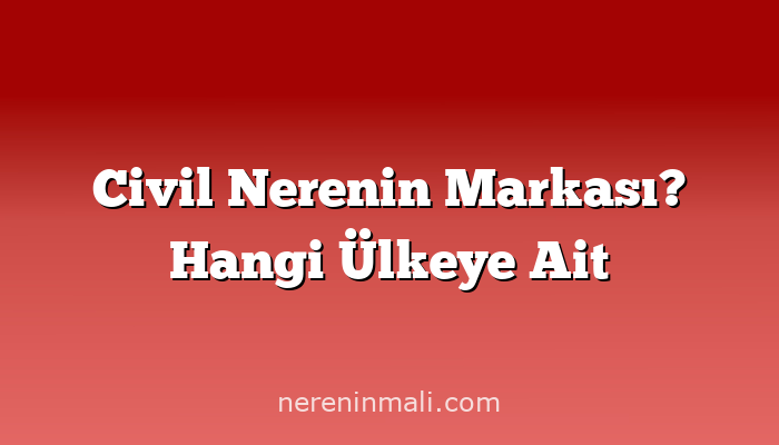 Civil Nerenin Markası? Hangi Ülkeye Ait