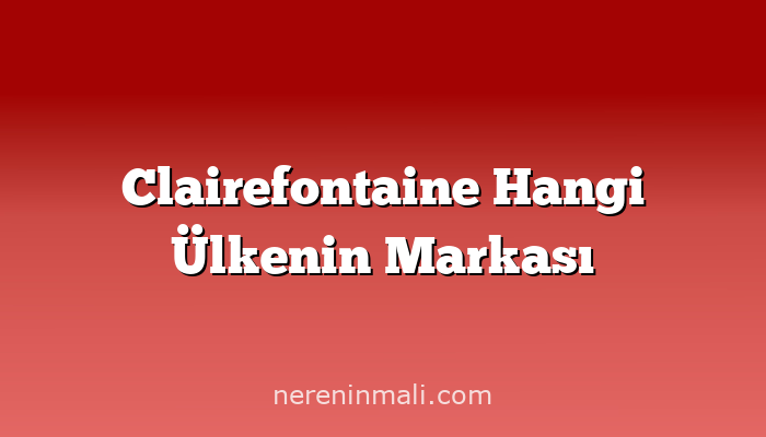 Clairefontaine Hangi Ülkenin Markası