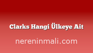 Clarks Hangi Ülkeye Ait